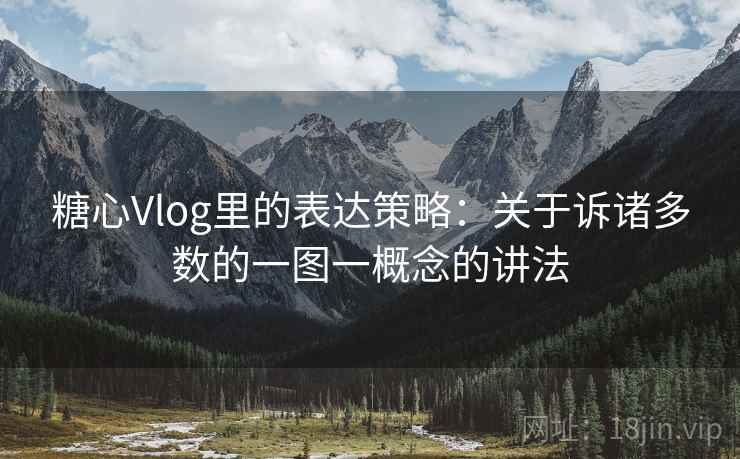 糖心Vlog里的表达策略：关于诉诸多数的一图一概念的讲法