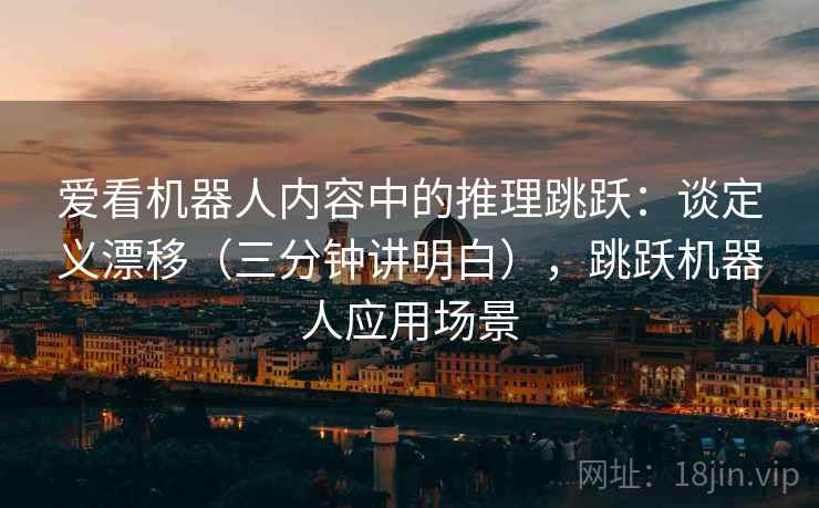 爱看机器人内容中的推理跳跃：谈定义漂移（三分钟讲明白），跳跃机器人应用场景