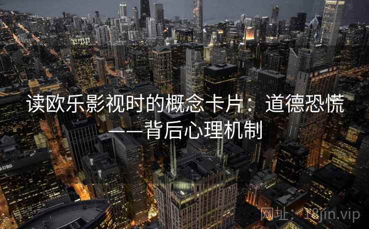 读欧乐影视时的概念卡片：道德恐慌——背后心理机制