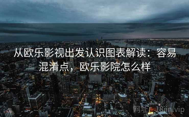 从欧乐影视出发认识图表解读：容易混淆点，欧乐影院怎么样