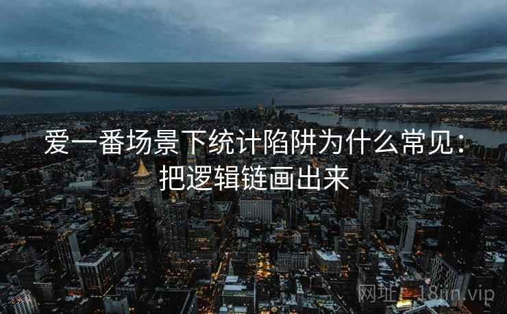 爱一番场景下统计陷阱为什么常见：把逻辑链画出来