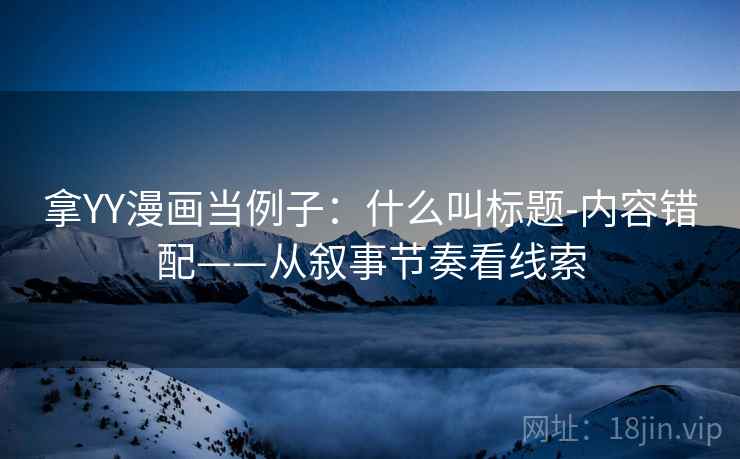 拿YY漫画当例子：什么叫标题-内容错配——从叙事节奏看线索