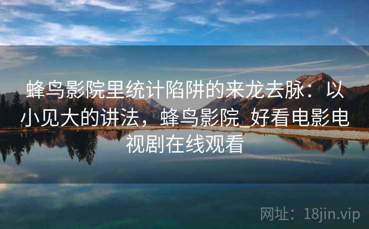 蜂鸟影院里统计陷阱的来龙去脉：以小见大的讲法，蜂鸟影院_好看电影电视剧在线观看