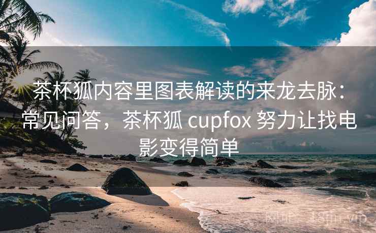 茶杯狐内容里图表解读的来龙去脉：常见问答，茶杯狐 cupfox 努力让找电影变得简单