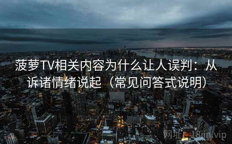 菠萝TV相关内容为什么让人误判：从诉诸情绪说起（常见问答式说明）