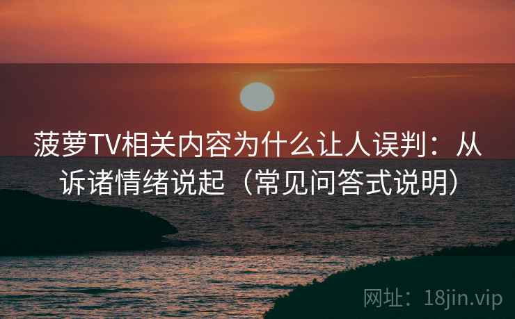 菠萝TV相关内容为什么让人误判：从诉诸情绪说起（常见问答式说明）