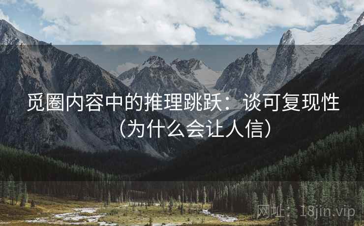 觅圈内容中的推理跳跃：谈可复现性（为什么会让人信）
