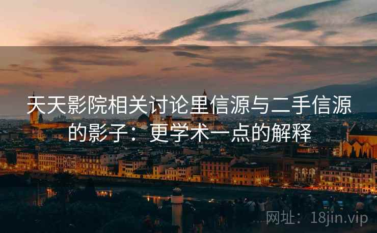 天天影院相关讨论里信源与二手信源的影子：更学术一点的解释