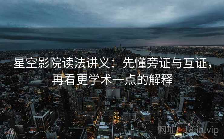 星空影院读法讲义：先懂旁证与互证，再看更学术一点的解释