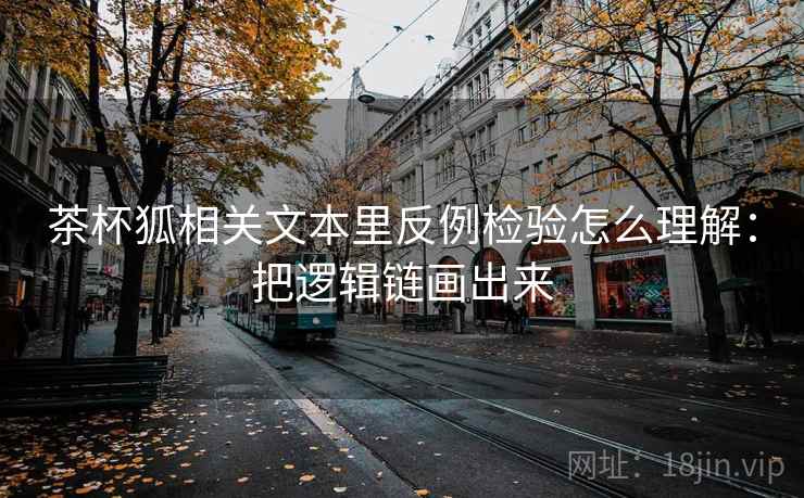 茶杯狐相关文本里反例检验怎么理解：把逻辑链画出来
