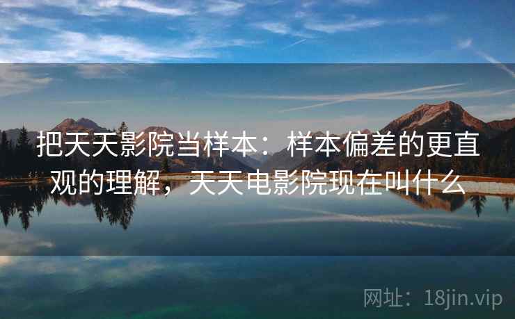 把天天影院当样本：样本偏差的更直观的理解，天天电影院现在叫什么
