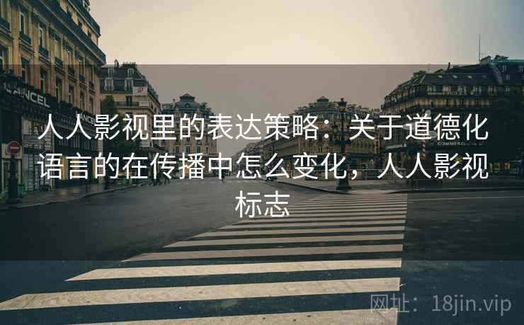 人人影视里的表达策略:关于道德化语言的在传播中怎么变化,人人影视标志 人人影视里的表达策略:关于道德化语言的在传播中怎么变化,人人影视标志