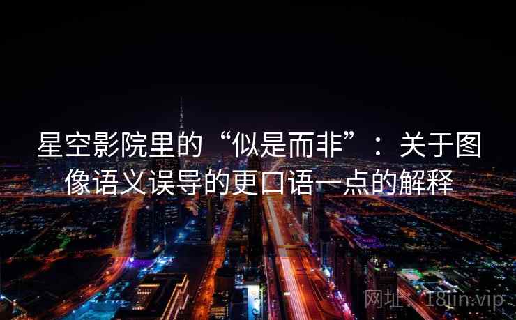 星空影院里的“似是而非”:关于图像语义误导的更口语一点的解释 星空影院里的“似是而非”:关于图像语义误导的更口语一点的解释