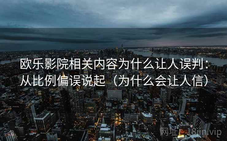 欧乐影院相关内容为什么让人误判：从比例偏误说起（为什么会让人信）