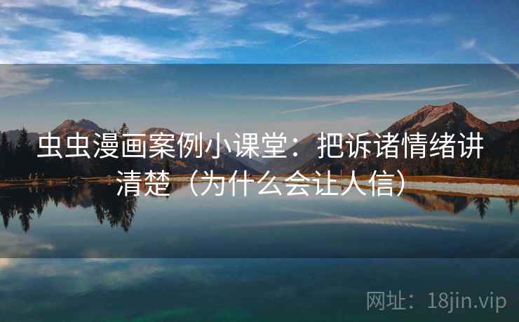 虫虫漫画案例小课堂：把诉诸情绪讲清楚（为什么会让人信）