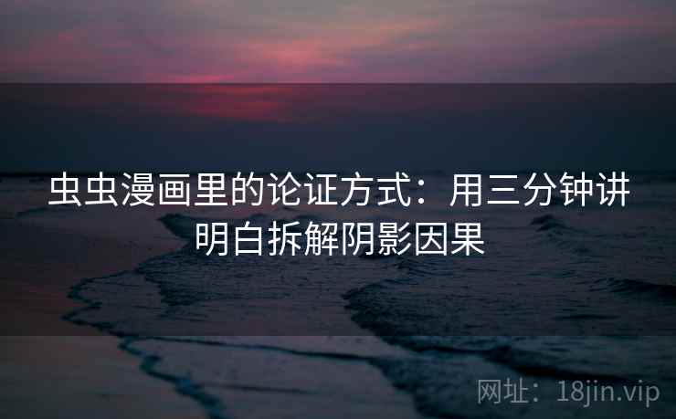 虫虫漫画里的论证方式：用三分钟讲明白拆解阴影因果