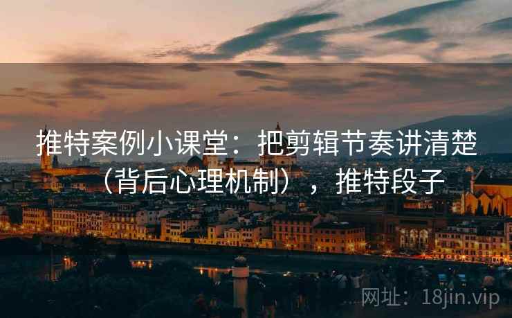 推特案例小课堂：把剪辑节奏讲清楚（背后心理机制），推特段子