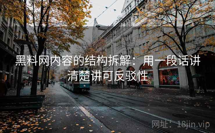 黑料网内容的结构拆解:用一段话讲清楚讲可反驳性 黑料网内容的结构拆解:用一段话讲清楚讲可反驳性