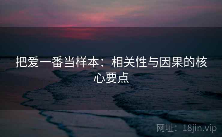 把爱一番当样本：相关性与因果的核心要点