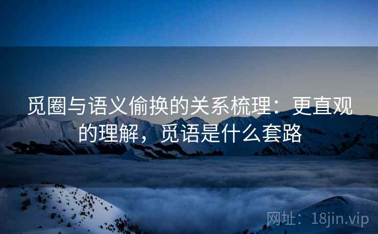 觅圈与语义偷换的关系梳理：更直观的理解，觅语是什么套路
