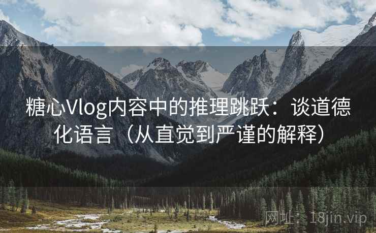 糖心Vlog内容中的推理跳跃：谈道德化语言（从直觉到严谨的解释）