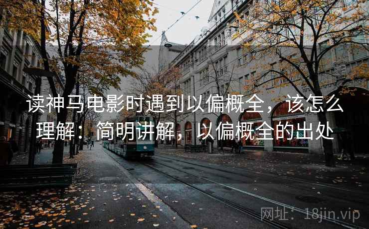 读神马电影时遇到以偏概全，该怎么理解：简明讲解，以偏概全的出处