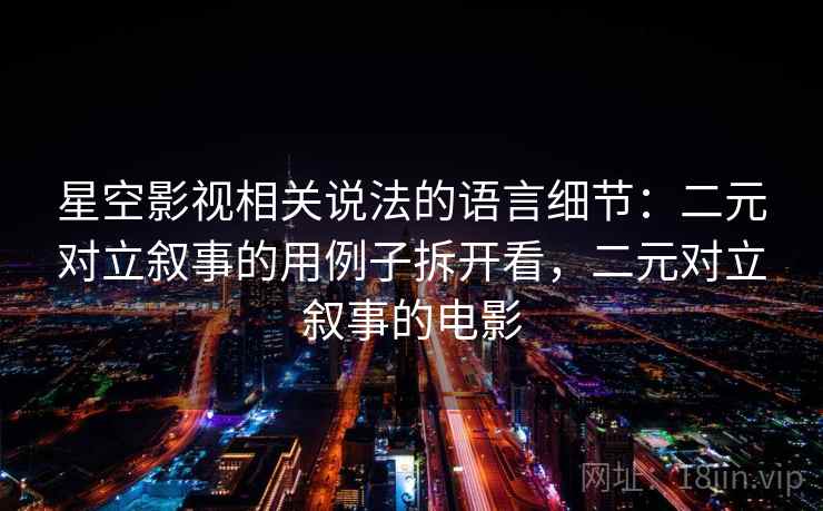 星空影视相关说法的语言细节：二元对立叙事的用例子拆开看，二元对立叙事的电影