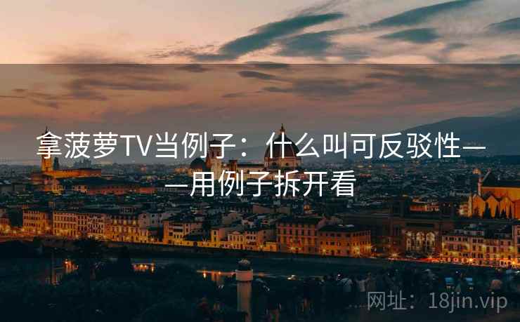 拿菠萝TV当例子：什么叫可反驳性——用例子拆开看