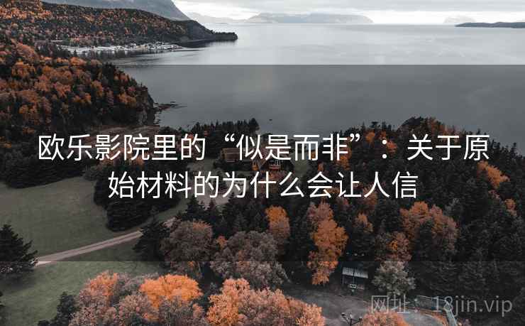 欧乐影院里的“似是而非”:关于原始材料的为什么会让人信 欧乐影院里的“似是而非”:关于原始材料的为什么会让人信