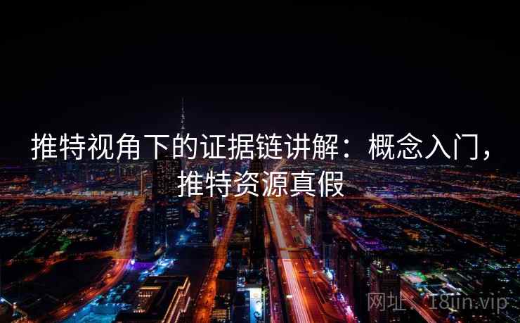 推特视角下的证据链讲解:概念入门,推特资源真假 推特视角下的证据链讲解:概念入门,推特资源真假