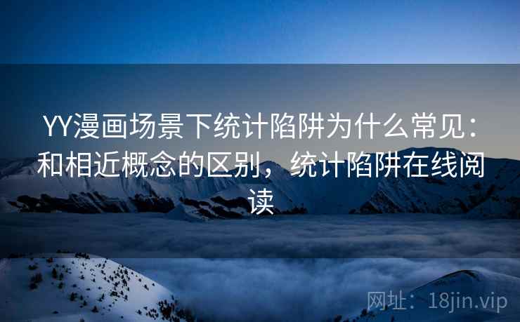 YY漫画场景下统计陷阱为什么常见：和相近概念的区别，统计陷阱在线阅读