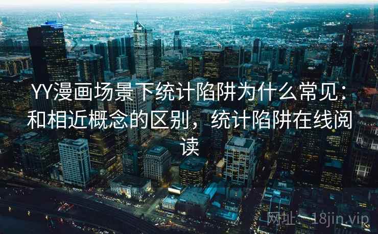 YY漫画场景下统计陷阱为什么常见：和相近概念的区别，统计陷阱在线阅读