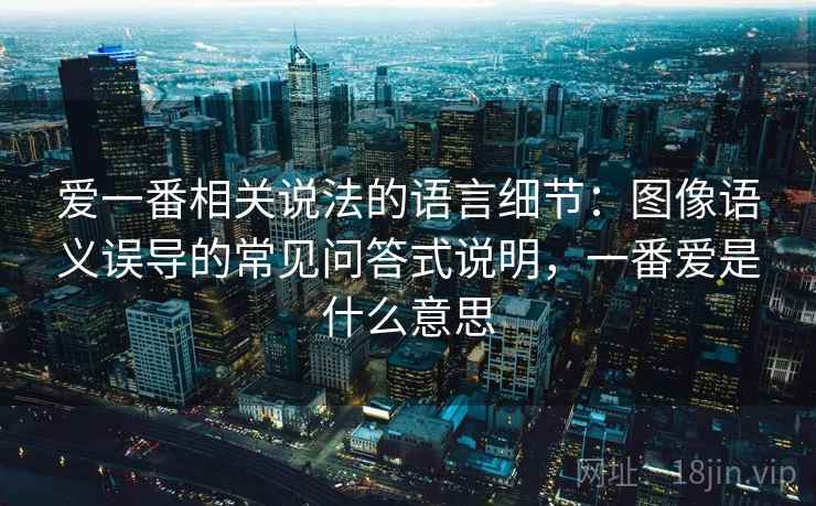 爱一番相关说法的语言细节：图像语义误导的常见问答式说明，一番爱是什么意思