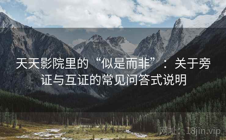 天天影院里的“似是而非”：关于旁证与互证的常见问答式说明