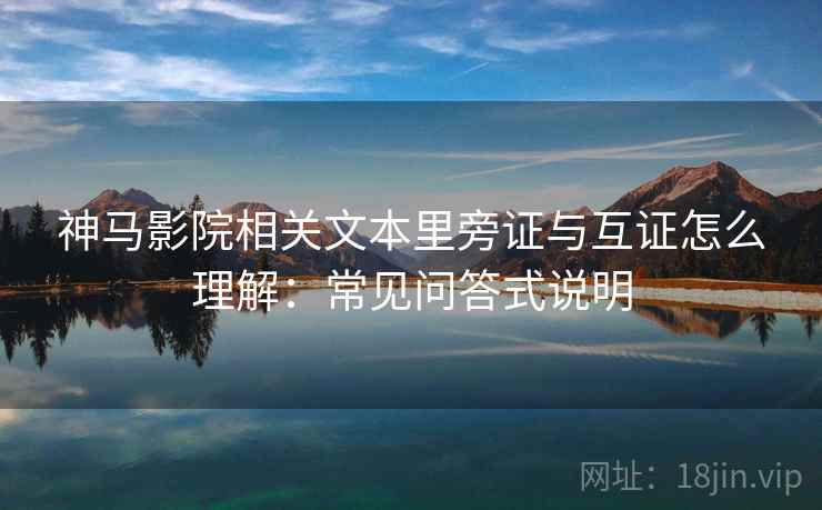 神马影院相关文本里旁证与互证怎么理解：常见问答式说明