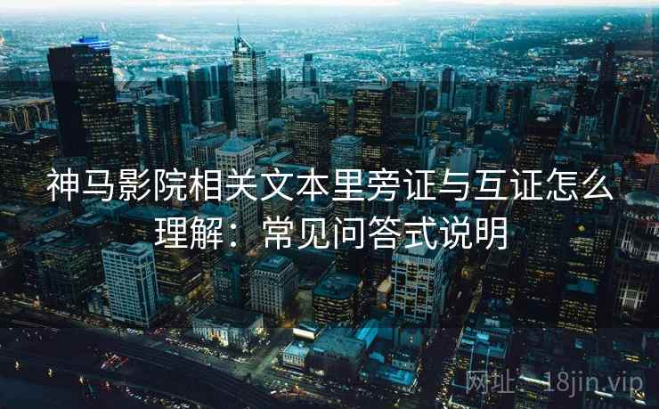 神马影院相关文本里旁证与互证怎么理解:常见问答式说明 神马影院相关文本里旁证与互证怎么理解:常见问答式说明