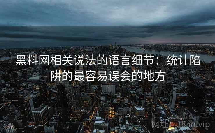黑料网相关说法的语言细节：统计陷阱的最容易误会的地方