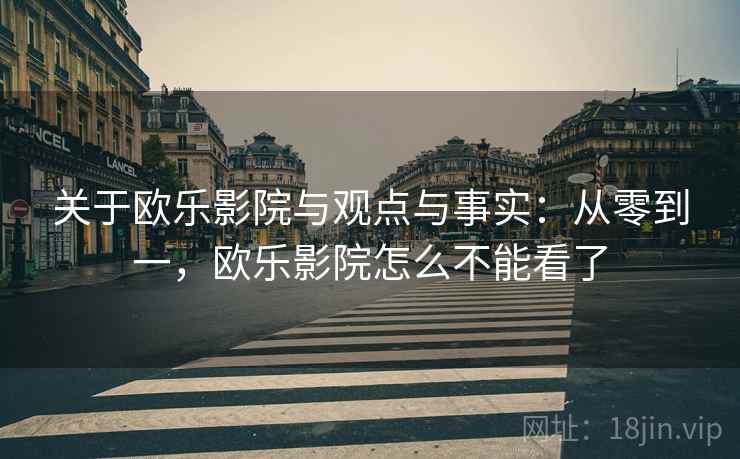 关于欧乐影院与观点与事实:从零到一,欧乐影院怎么不能看了 关于欧乐影院与观点与事实:从零到一,欧乐影院怎么不能看了