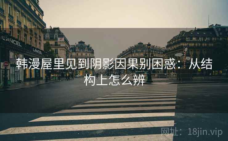 韩漫屋里见到阴影因果别困惑:从结构上怎么辨 韩漫屋里见到阴影因果别困惑:从结构上怎么辨