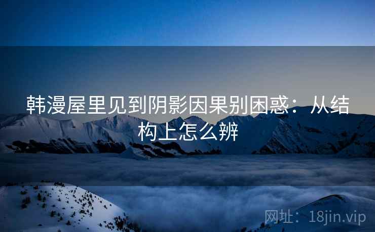 韩漫屋里见到阴影因果别困惑:从结构上怎么辨 韩漫屋里见到阴影因果别困惑:从结构上怎么辨