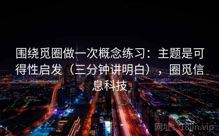 围绕觅圈做一次概念练习：主题是可得性启发（三分钟讲明白），圈觅信息科技