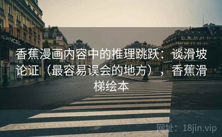 香蕉漫画内容中的推理跳跃：谈滑坡论证（最容易误会的地方），香蕉滑梯绘本