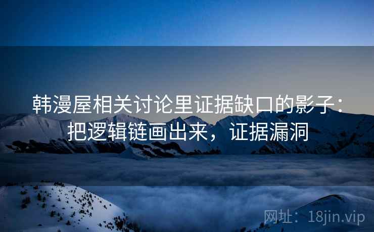 韩漫屋相关讨论里证据缺口的影子：把逻辑链画出来，证据漏洞