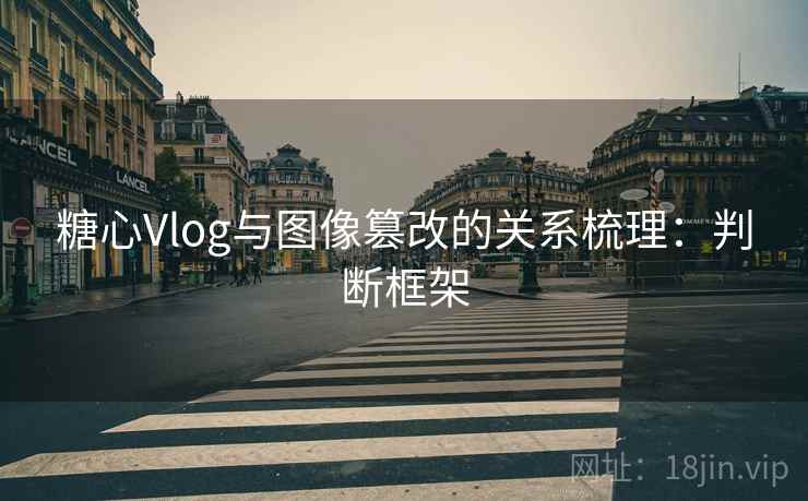 糖心Vlog与图像篡改的关系梳理:判断框架 糖心Vlog与图像篡改的关系梳理:判断框架