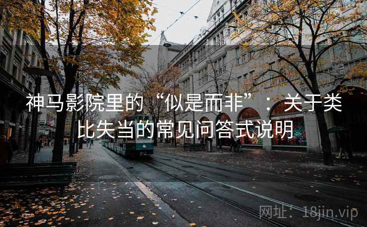 神马影院里的“似是而非”:关于类比失当的常见问答式说明 神马影院里的“似是而非”:关于类比失当的常见问答式说明