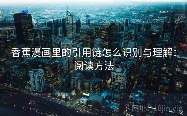 香蕉漫画里的引用链怎么识别与理解：阅读方法
