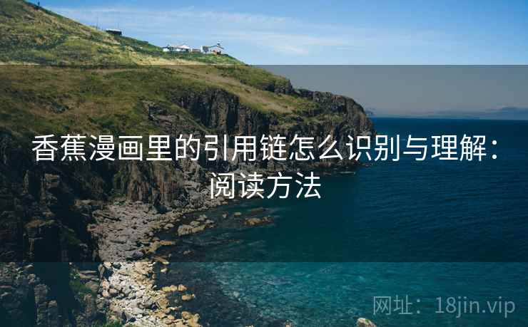 香蕉漫画里的引用链怎么识别与理解：阅读方法