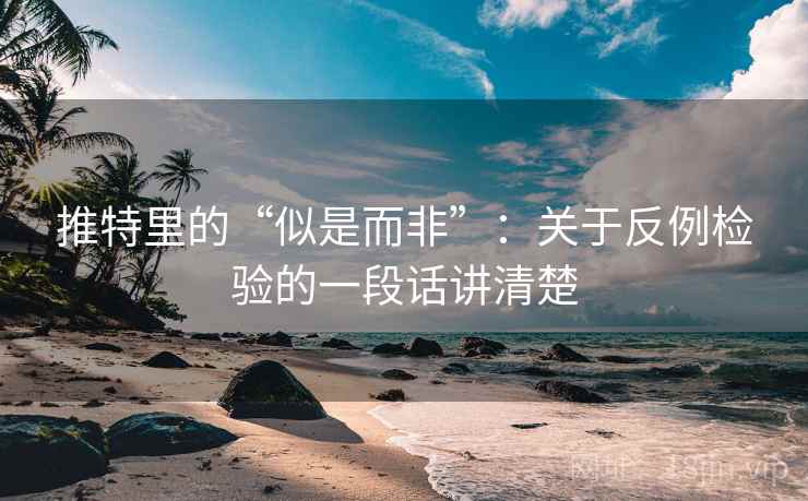 推特里的“似是而非”:关于反例检验的一段话讲清楚 推特里的“似是而非”:关于反例检验的一段话讲清楚