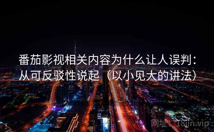 番茄影视相关内容为什么让人误判:从可反驳性说起(以小见大的讲法) 番茄影视相关内容为什么让人误判:从可反驳性说起(以小见大的讲法)
