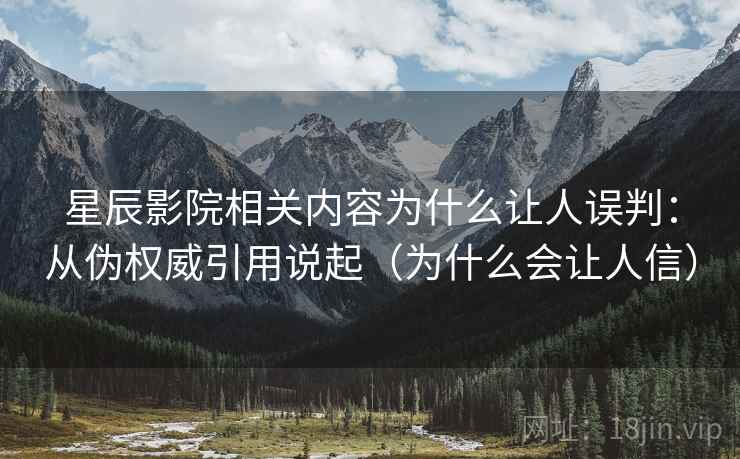 星辰影院相关内容为什么让人误判:从伪权威引用说起(为什么会让人信) 星辰影院相关内容为什么让人误判:从伪权威引用说起(为什么会让人信)